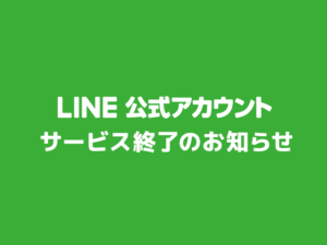 LINE公式アカウントサービス終了のお知らせ